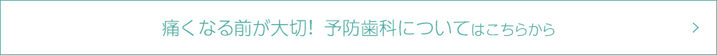 痛くなる前が大切！　予防歯科についてはこちらから