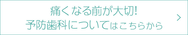 痛くなる前が大切！　予防歯科についてはこちらから