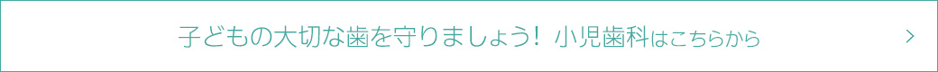 子どもの大切な歯を守りましょう！　小児歯科はこちらから