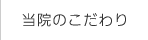 当院のこだわり