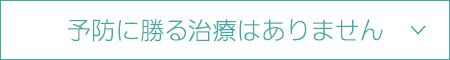 予防に勝る治療はありません