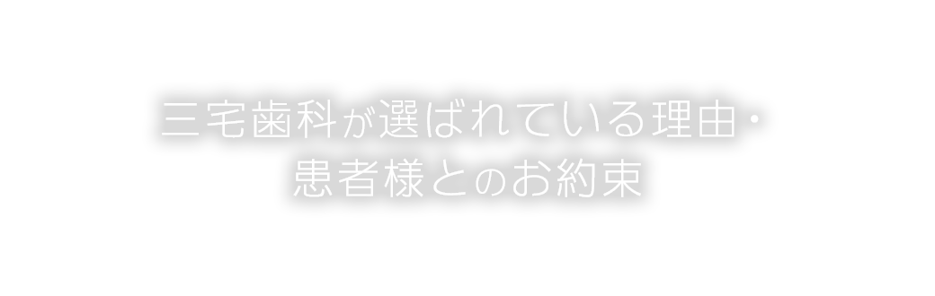 三宅歯科が選ばれている理由・患者様とのお約束